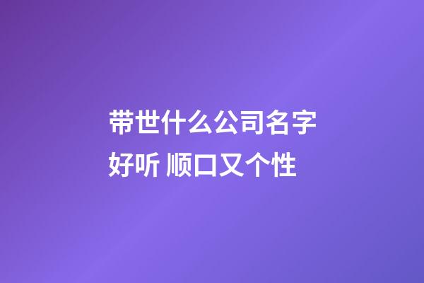 带世什么公司名字好听 顺口又个性-第1张-公司起名-玄机派